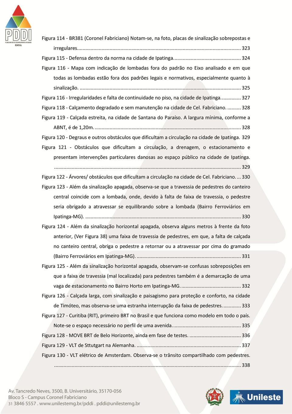 ... 325 Figura 116 - Irregularidades e falta de continuidade no piso, na cidade de Ipatinga.... 327 Figura 118 - Calçamento degradado e sem manutenção na cidade de Cel. Fabriciano.