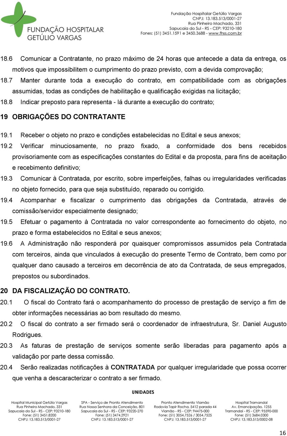 8 Indicar preposto para representa - lá durante a execução do contrato; 19 OBRIGAÇÕES DO CONTRATANTE 19.1 Receber o objeto no prazo e condições estabelecidas no Edital e seus anexos; 19.