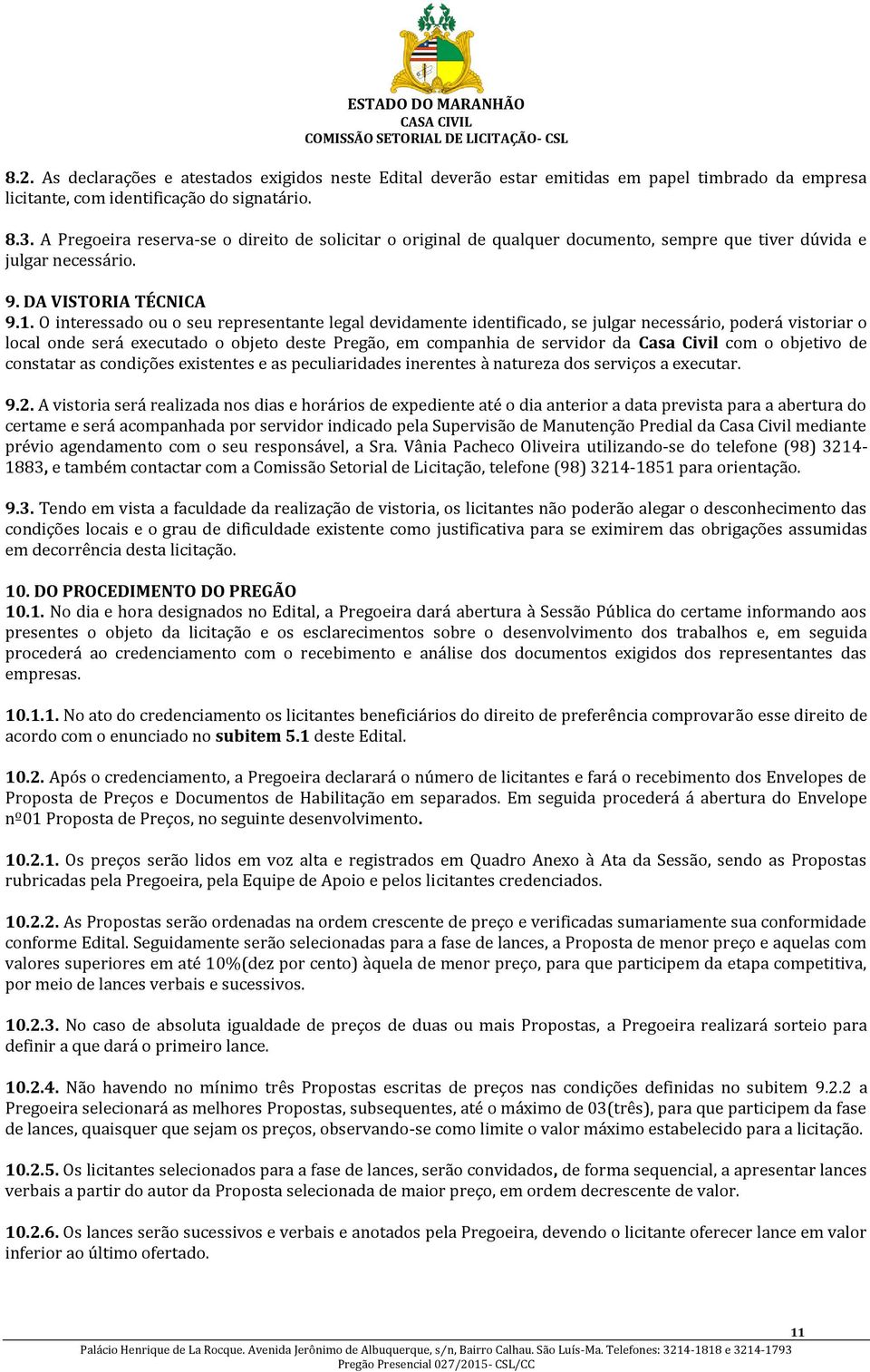 O interessado ou o seu representante legal devidamente identificado, se julgar necessário, poderá vistoriar o local onde será executado o objeto deste Pregão, em companhia de servidor da Casa Civil