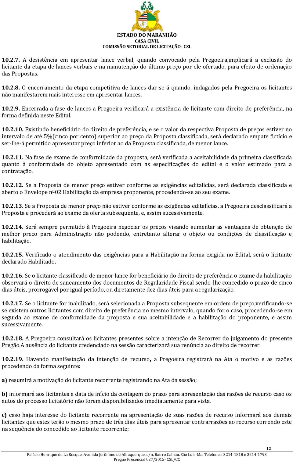 ordenação das Propostas. 10.2.8. O encerramento da etapa competitiva de lances dar-se-á quando, indagados pela Pregoeira os licitantes não manifestarem mais interesse em apresentar lances. 10.2.9.