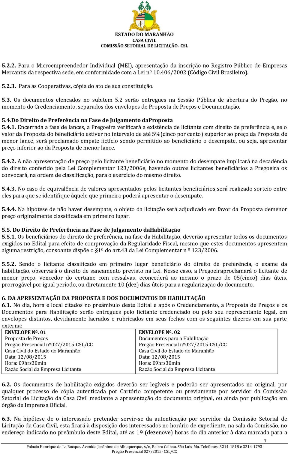 2 serão entregues na Sessão Pública de abertura do Pregão, no momento do Credenciamento, separados dos envelopes de Proposta de Preços e Documentação. 5.4.