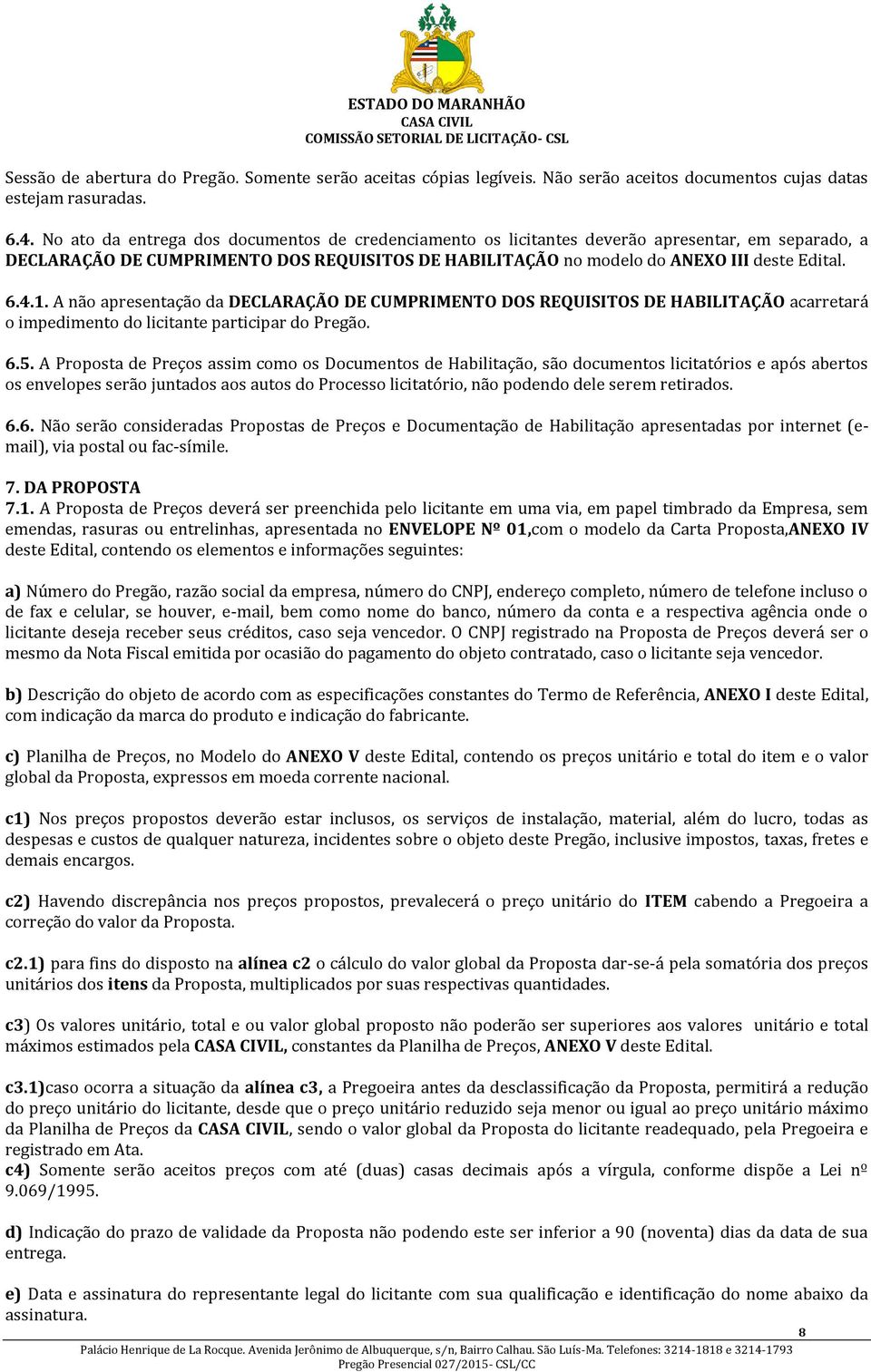 A não apresentação da DECLARAÇÃO DE CUMPRIMENTO DOS REQUISITOS DE HABILITAÇÃO acarretará o impedimento do licitante participar do Pregão. 6.5.