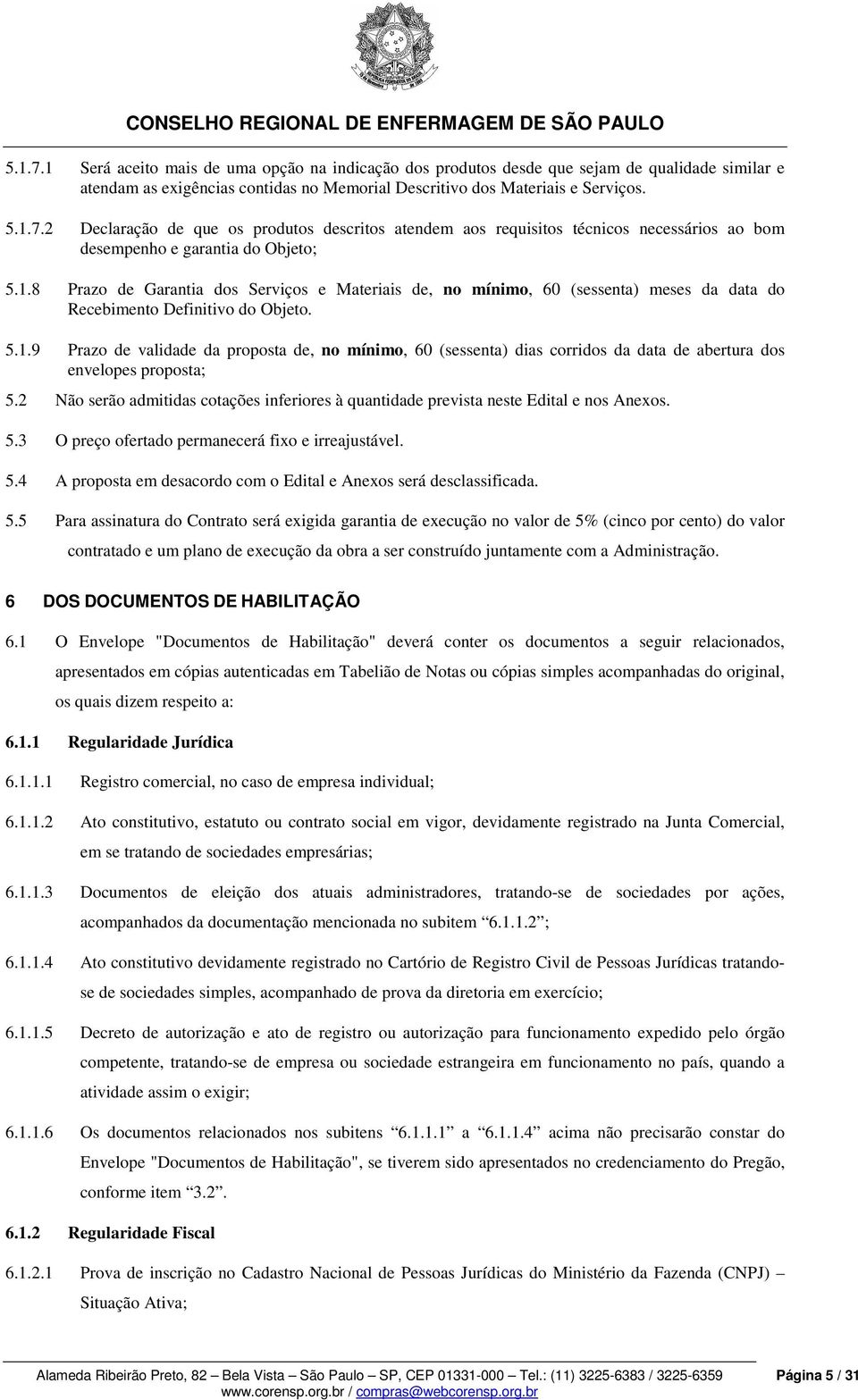 2 Não serão admitidas cotações inferiores à quantidade prevista neste Edital e nos Anexos. 5.3 O preço ofertado permanecerá fixo e irreajustável. 5.4 A proposta em desacordo com o Edital e Anexos será desclassificada.