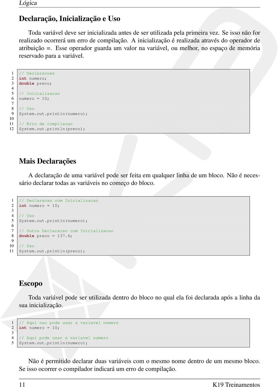 1 // Declaracoes 2 int numero; 3 double preco; 4 5 // Inicializacao 6 numero = 10; 7 8 // Uso 9 System.out.