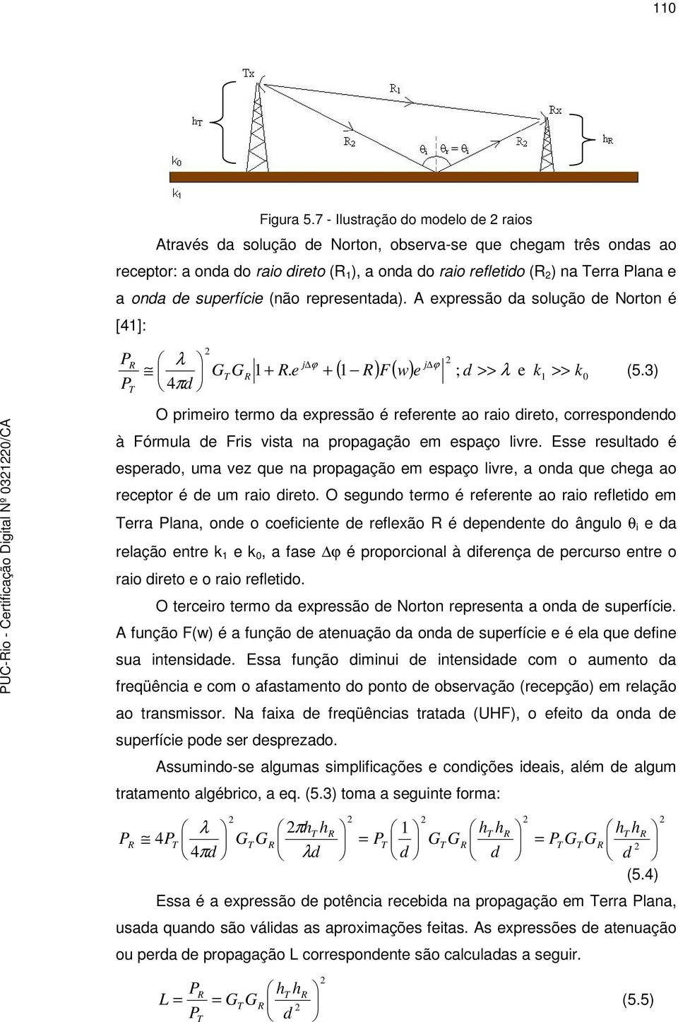 Esse esulao é espeao, uma vez que na popagação em espaço live, a ona que cega ao ecepo é e um aio ieo.