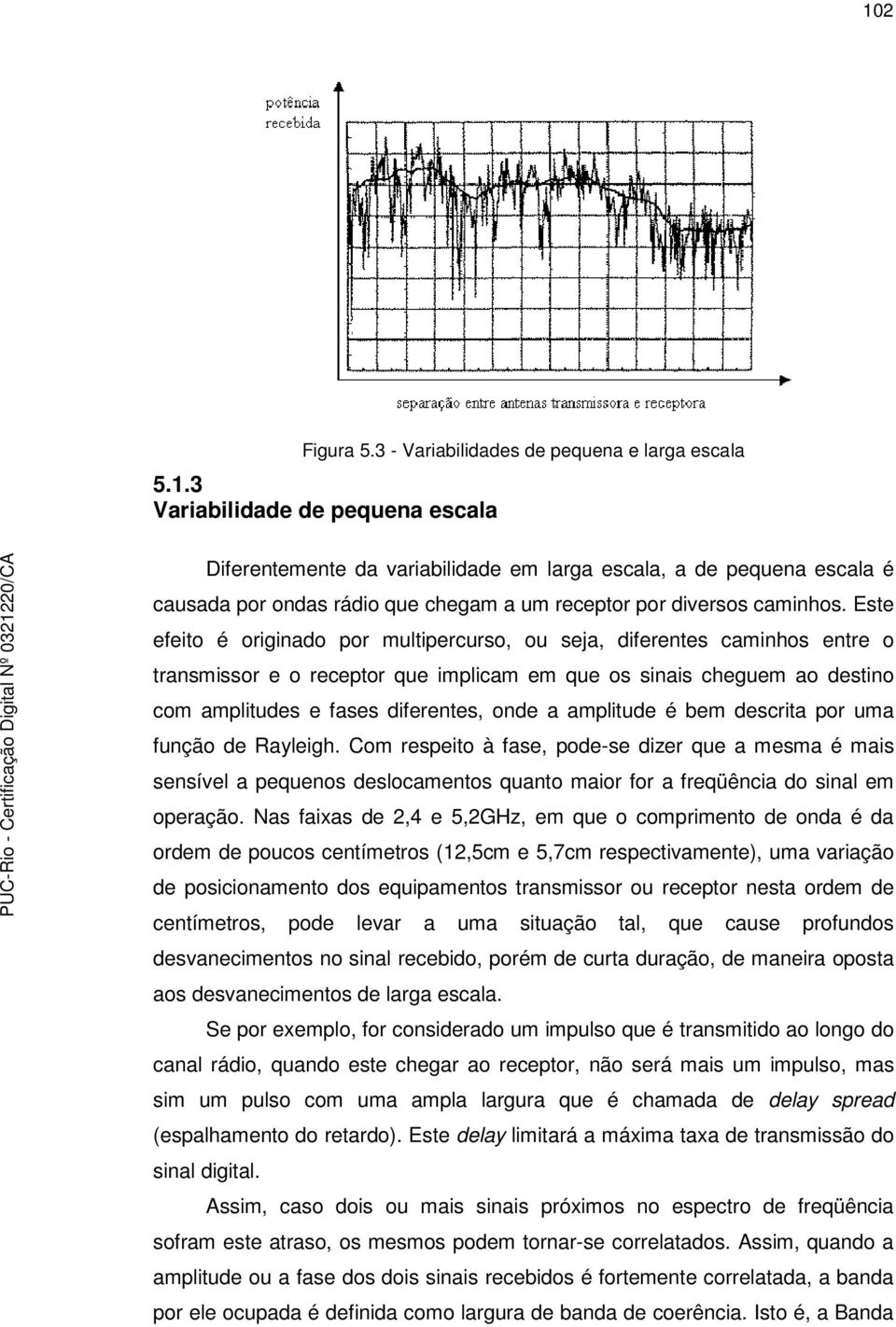 Ese efeio é oiginao po mulipecuso, ou seja, ifeenes caminos ene o ansmisso e o ecepo que implicam em que os sinais ceguem ao esino com ampliues e fases ifeenes, one a ampliue é bem escia po uma