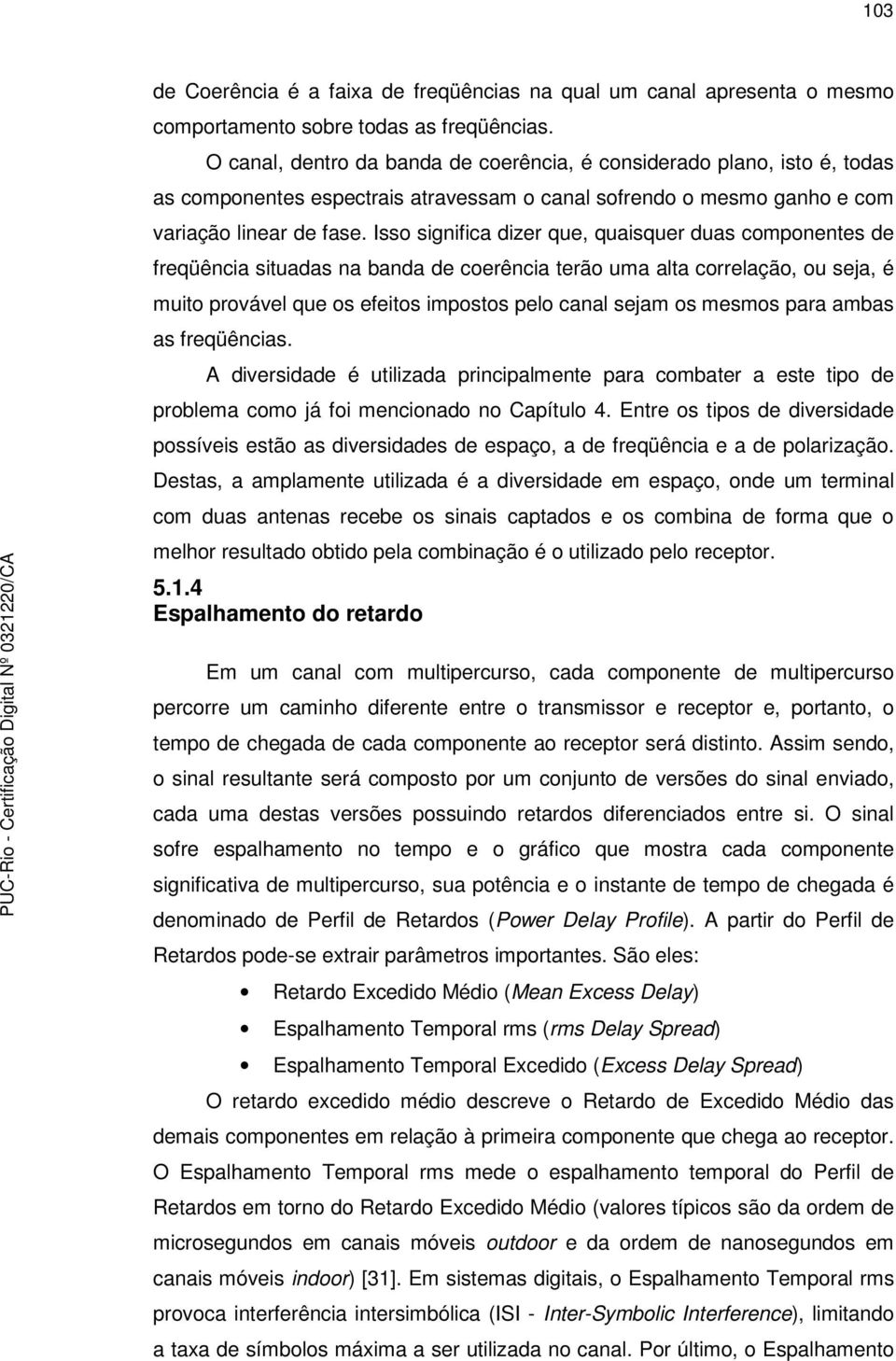 Isso significa ize que, quaisque uas componenes e feqüência siuaas na bana e coeência eão uma ala coelação, ou seja, é muio povável que os efeios imposos pelo canal sejam os mesmos paa ambas as