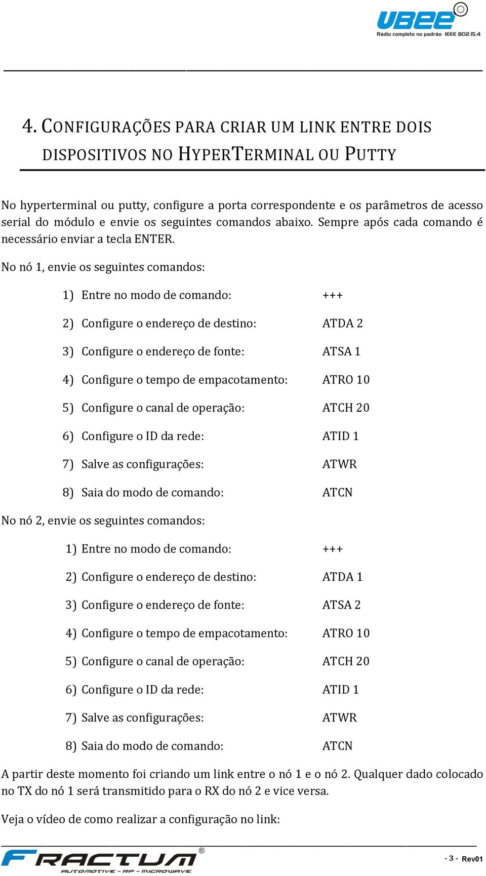 No nó 1, envie os seguintes comandos: 1) Entre no modo de comando: +++ 2) Configure o endereço de destino: ATDA 2 3) Configure o endereço de fonte: ATSA 1 4) Configure o tempo de empacotamento: ATRO