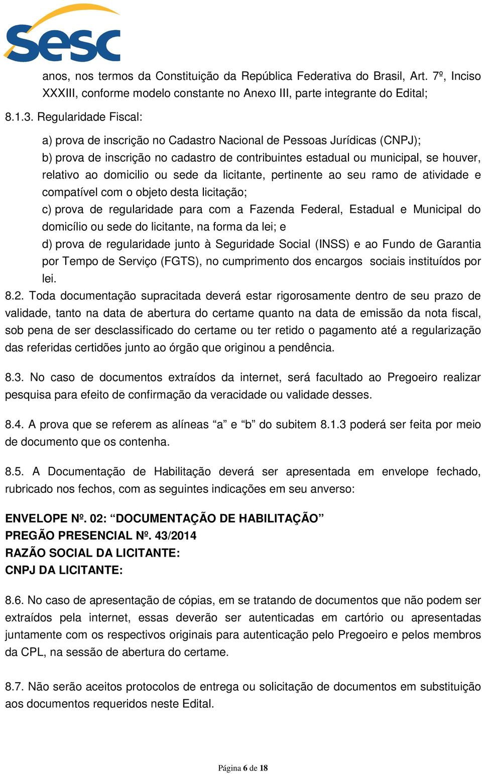 ou sede da licitante, pertinente ao seu ramo de atividade e compatível com o objeto desta licitação; c) prova de regularidade para com a Fazenda Federal, Estadual e Municipal do domicílio ou sede do