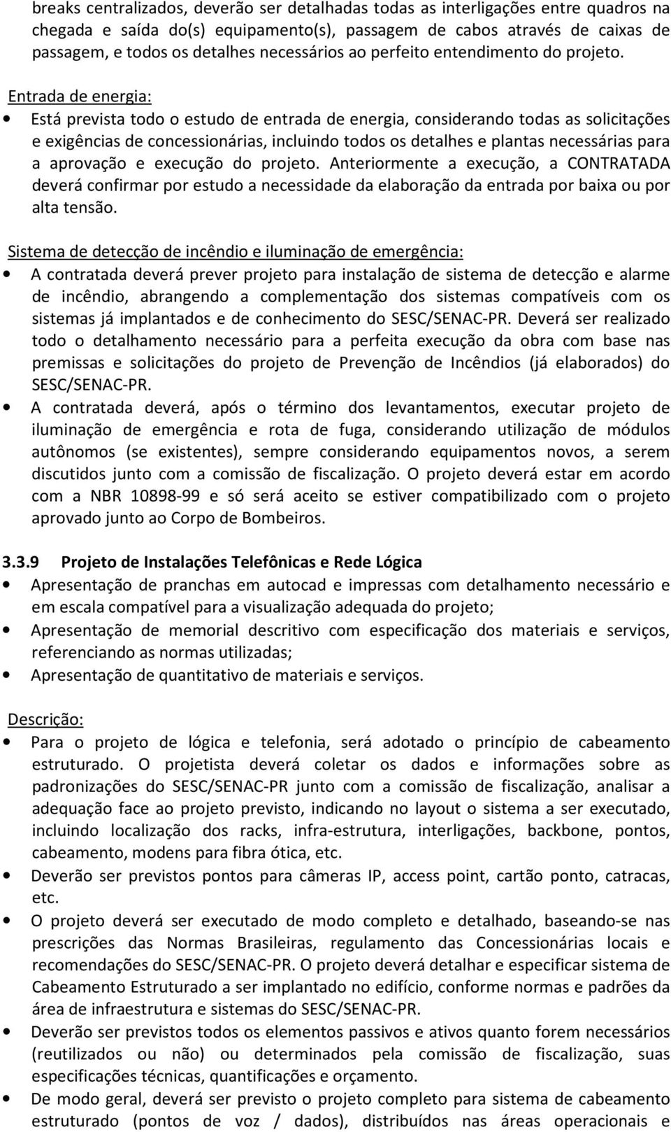 Entrada de energia: Está prevista todo o estudo de entrada de energia, considerando todas as solicitações e exigências de concessionárias, incluindo todos os detalhes e plantas necessárias para a