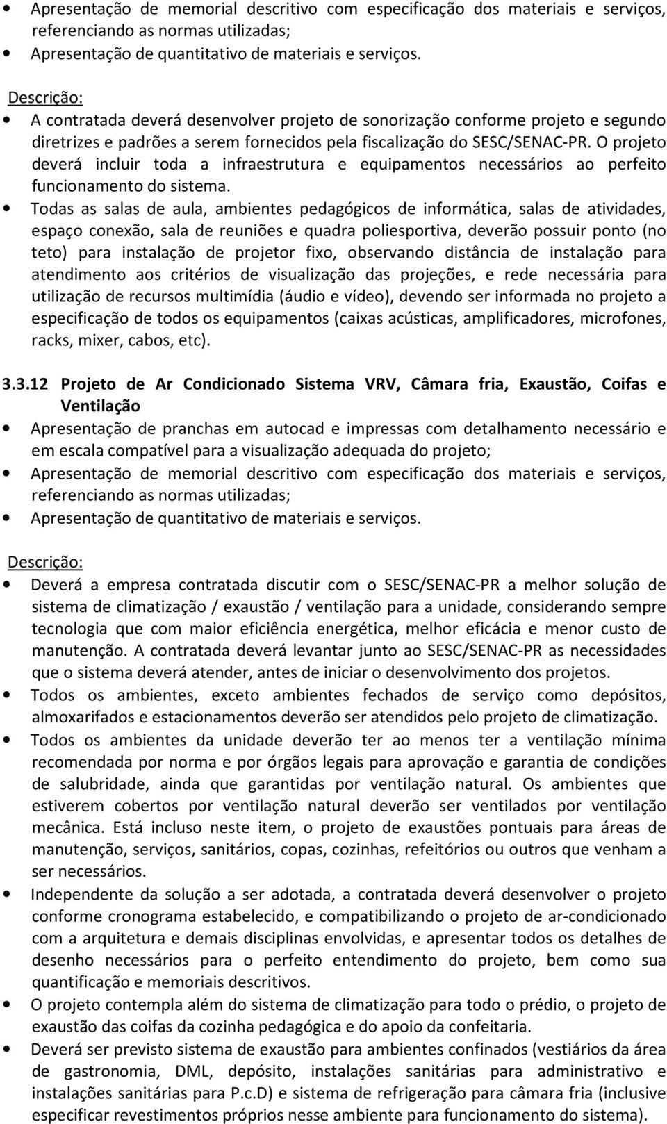 Todas as salas de aula, ambientes pedagógicos de informática, salas de atividades, espaço conexão, sala de reuniões e quadra poliesportiva, deverão possuir ponto (no teto) para instalação de projetor