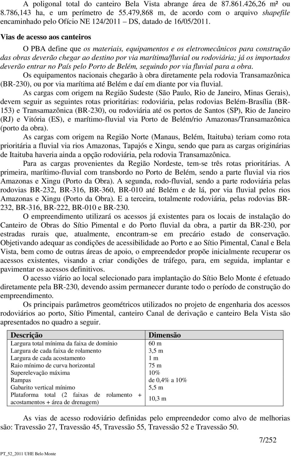 Vias de acesso aos canteiros O PBA define que os materiais, equipamentos e os eletromecânicos para construção das obras deverão chegar ao destino por via marítima/fluvial ou rodoviária; já os