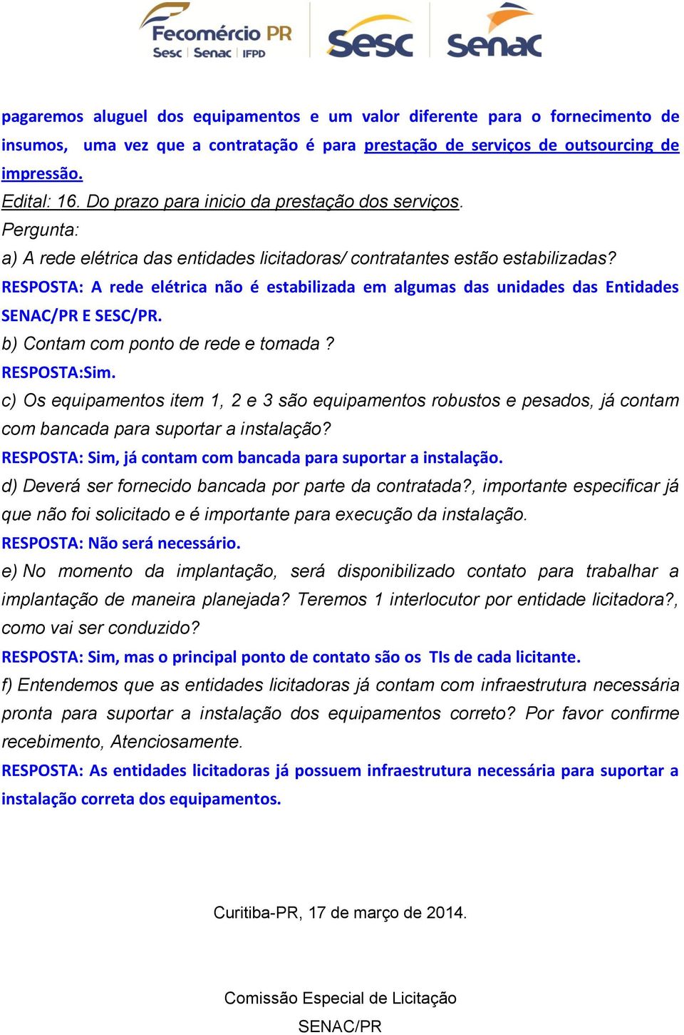 RESPOSTA: A rede elétrica não é estabilizada em algumas das unidades das Entidades SENAC/PR E SESC/PR. b) Contam com ponto de rede e tomada? RESPOSTA:Sim.