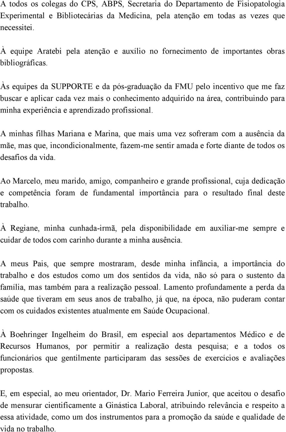 Às equipes da SUPPORTE e da pós-graduação da FMU pelo incentivo que me faz buscar e aplicar cada vez mais o conhecimento adquirido na área, contribuindo para minha experiência e aprendizado