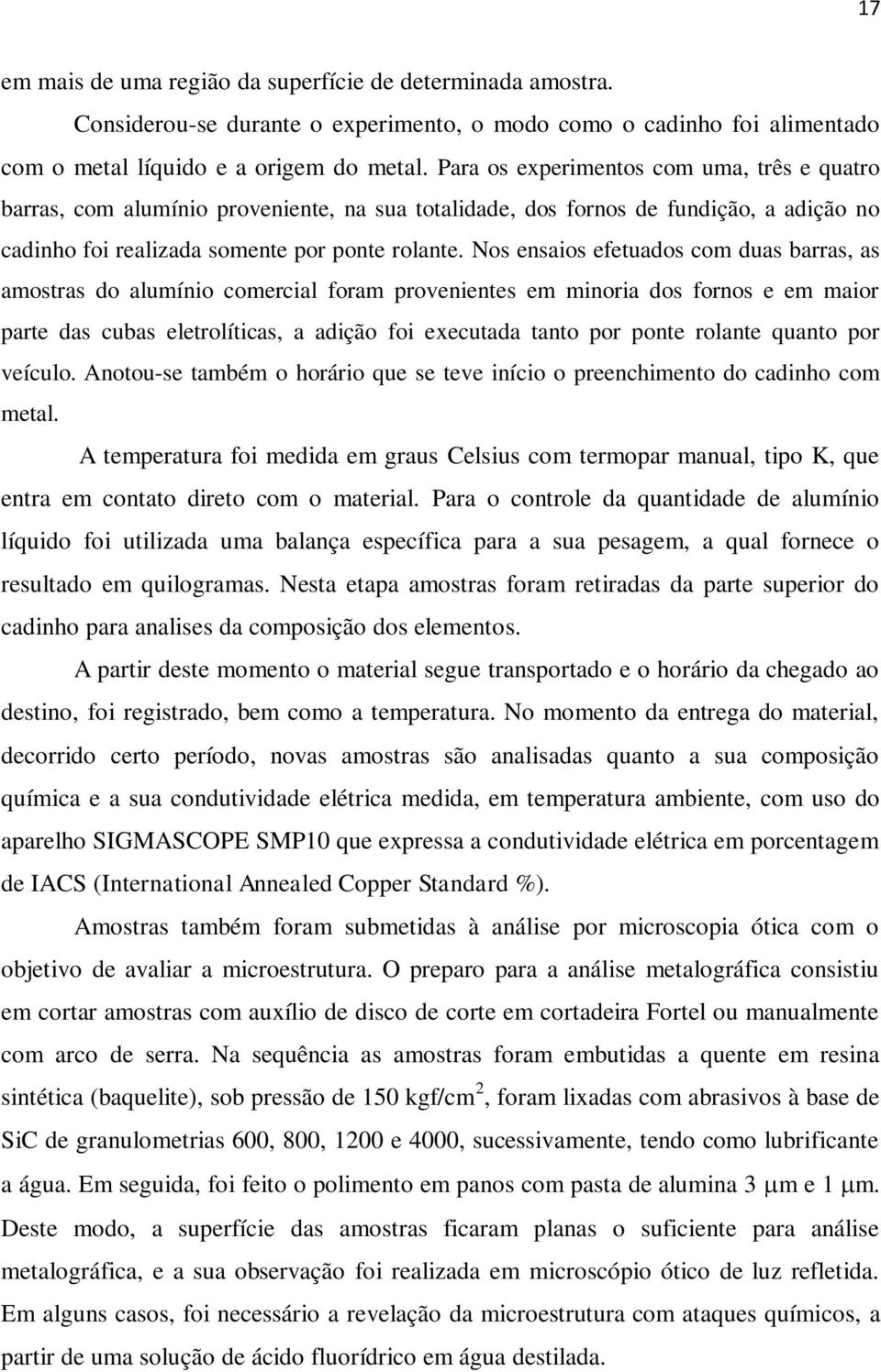 Nos ensaios efetuados com duas barras, as amostras do alumínio comercial foram provenientes em minoria dos fornos e em maior parte das cubas eletrolíticas, a adição foi executada tanto por ponte