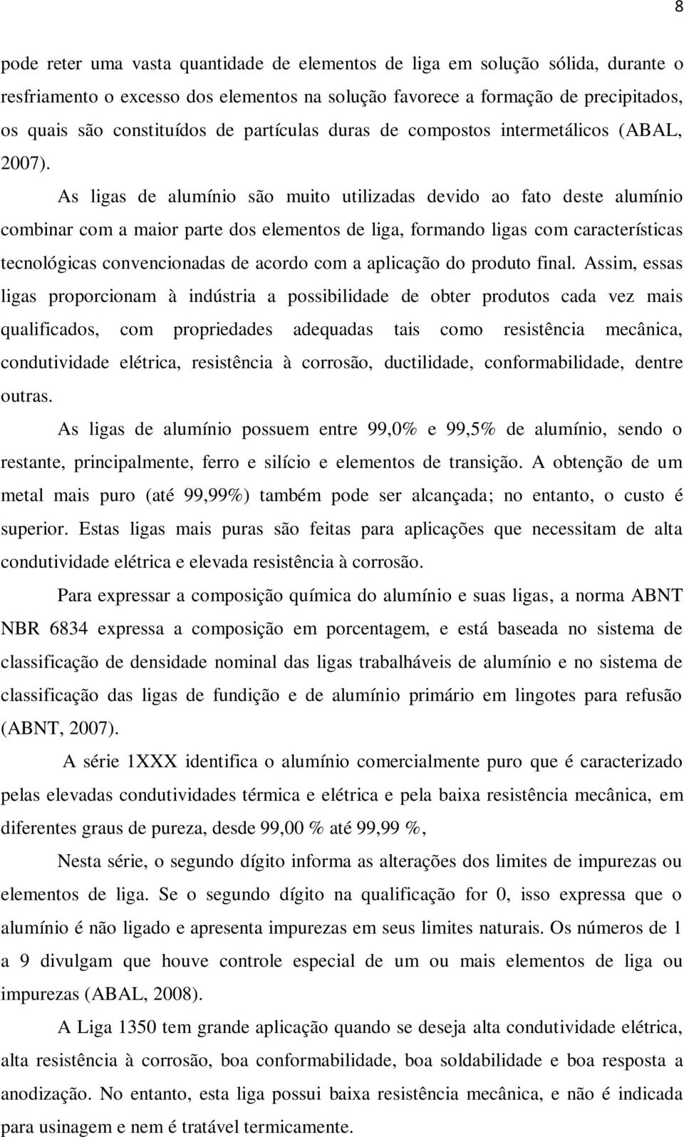 As ligas de alumínio são muito utilizadas devido ao fato deste alumínio combinar com a maior parte dos elementos de liga, formando ligas com características tecnológicas convencionadas de acordo com