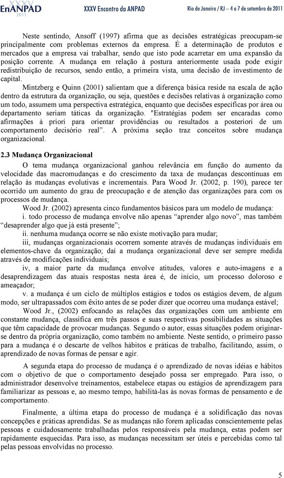 A mudança em relação à postura anteriormente usada pode exigir redistribuição de recursos, sendo então, a primeira vista, uma decisão de investimento de capital.