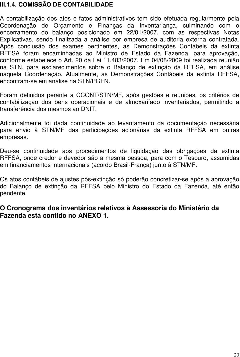 balanço posicionado em 22/01/2007, com as respectivas Notas Explicativas, sendo finalizada a análise por empresa de auditoria externa contratada.