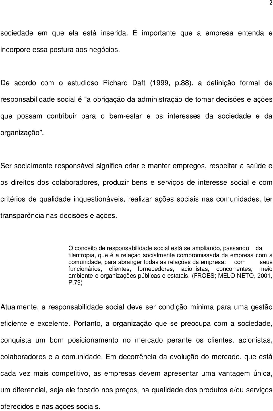 Ser socialmente responsável significa criar e manter empregos, respeitar a saúde e os direitos dos colaboradores, produzir bens e serviços de interesse social e com critérios de qualidade