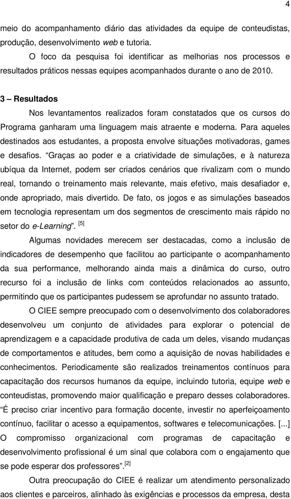 3 Resultados Nos levantamentos realizados foram constatados que os cursos do Programa ganharam uma linguagem mais atraente e moderna.