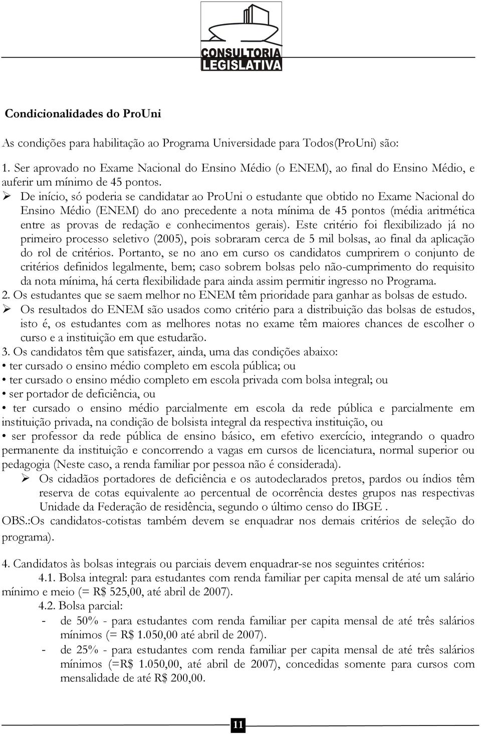 De início, só poderia se candidatar ao ProUni o estudante que obtido no Exame Nacional do Ensino Médio (ENEM) do ano precedente a nota mínima de 45 pontos (média aritmética entre as provas de redação