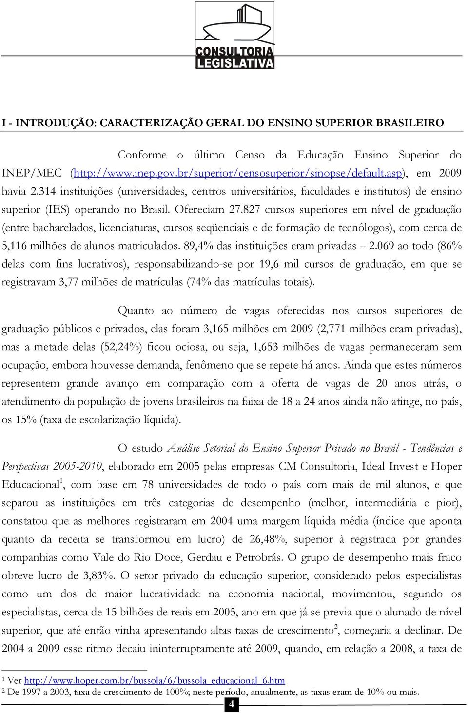 827 cursos superiores em nível de graduação (entre bacharelados, licenciaturas, cursos seqüenciais e de formação de tecnólogos), com cerca de 5,116 milhões de alunos matriculados.