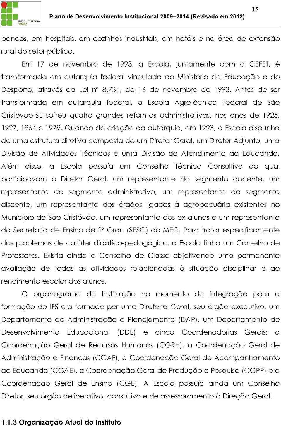 Antes de ser transformada em autarquia federal, a Escola Agrotécnica Federal de São Cristóvão-SE sofreu quatro grandes reformas administrativas, nos anos de 1925, 1927, 1964 e 1979.