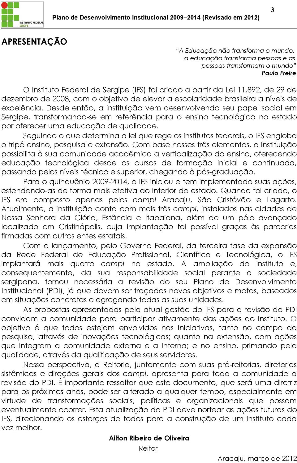 Desde então, a instituição vem desenvolvendo seu papel social em Sergipe, transformando-se em referência para o ensino tecnológico no estado por oferecer uma educação de qualidade.