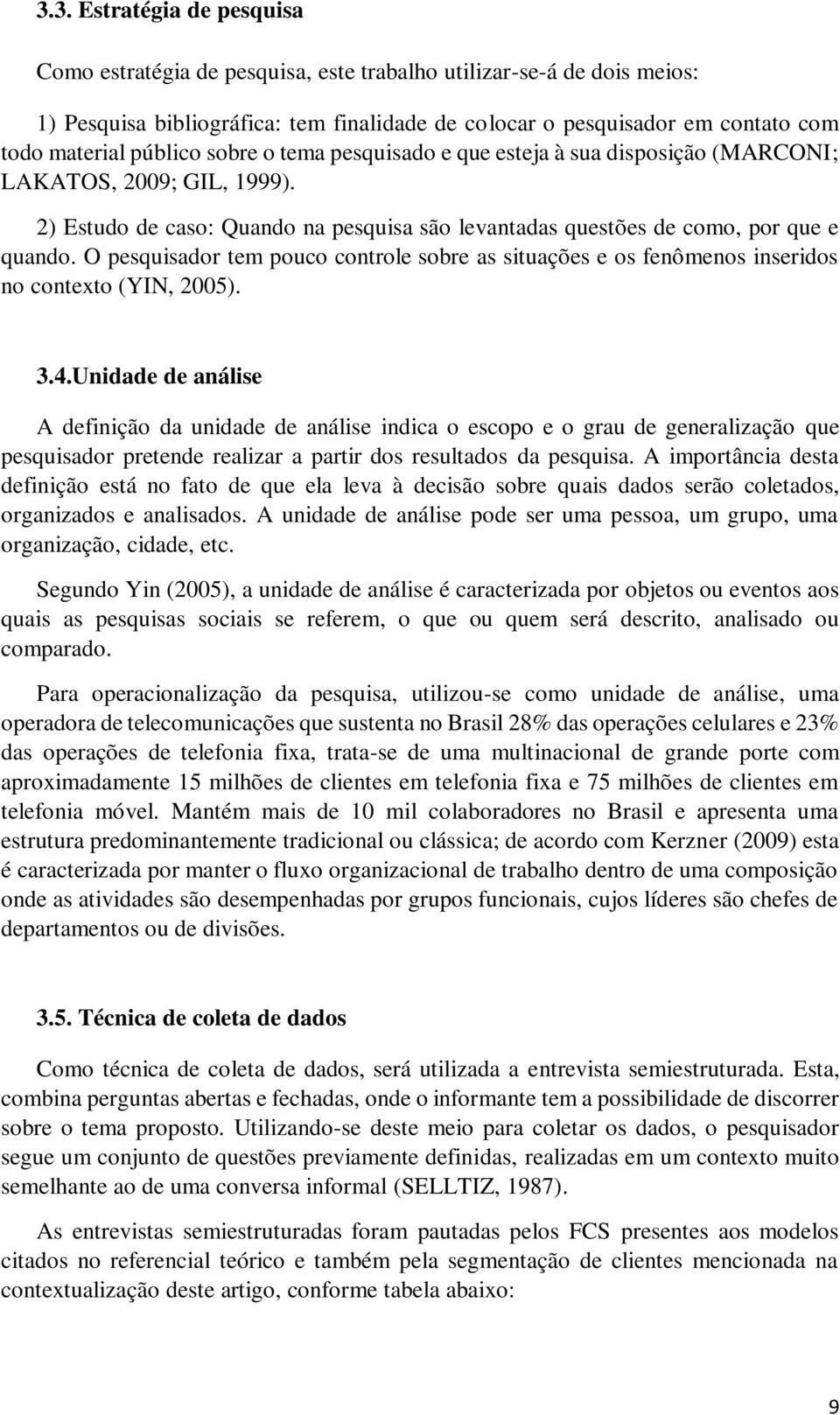 O pesquisador tem pouco controle sobre as situações e os fenômenos inseridos no contexto (YIN, 2005). 3.4.