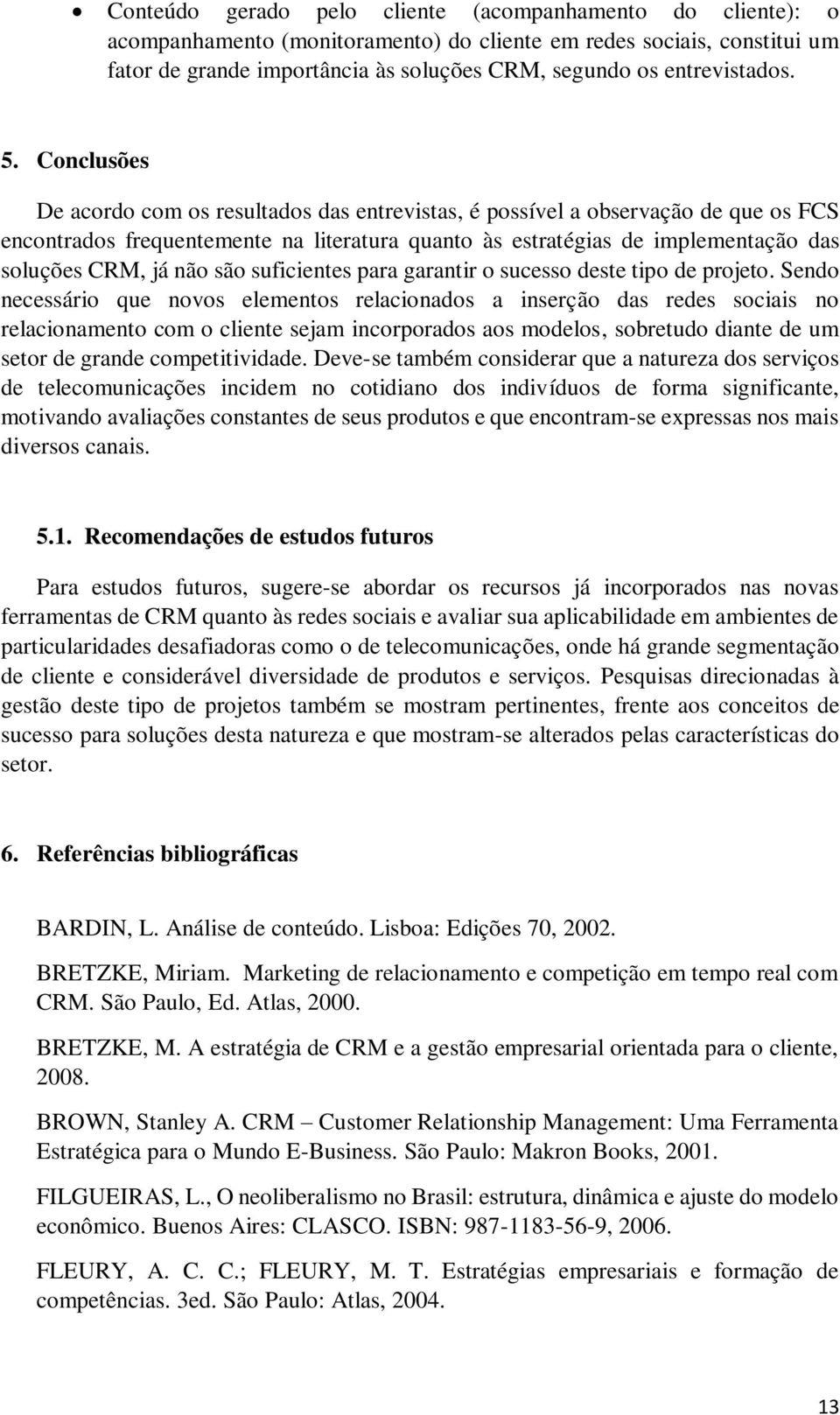 Conclusões De acordo com os resultados das entrevistas, é possível a observação de que os FCS encontrados frequentemente na literatura quanto às estratégias de implementação das soluções CRM, já não