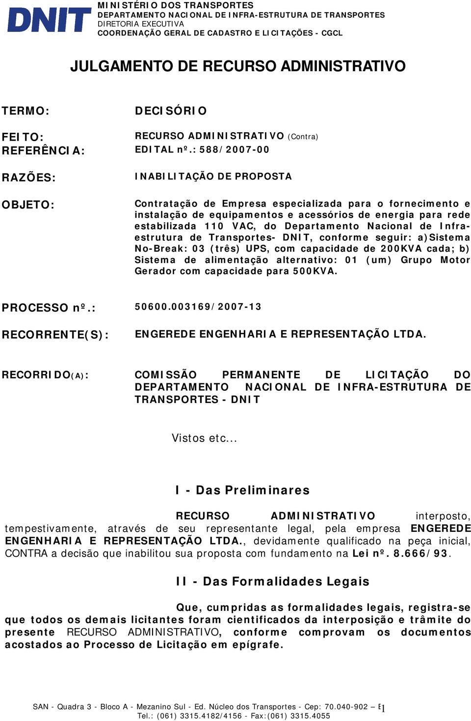 Departamento Nacional de Infraestrutura de Transportes- DNIT, conforme seguir: a)sistema No-Break: 03 (três) UPS, com capacidade de 200KVA cada; b) Sistema de alimentação alternativo: 01 (um) Grupo