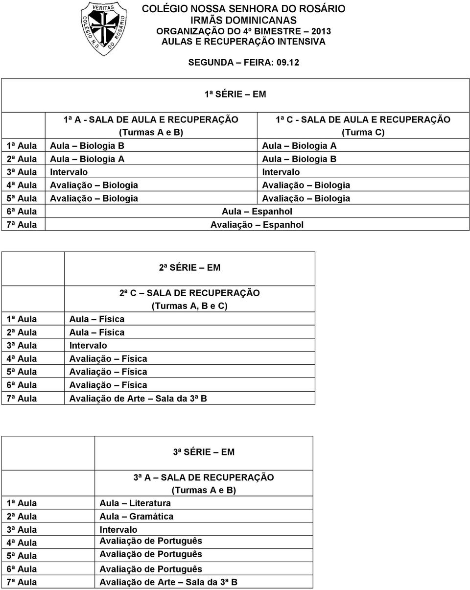 Biologia 5ª Aula Avaliação Biologia Avaliação Biologia 6ª Aula Aula Espanhol 7ª Aula Avaliação Espanhol 1ª C - SALA DE AULA E RECUPERAÇÃO (Turma C) 1ª Aula Aula Física 2ª Aula Aula Física 3ª