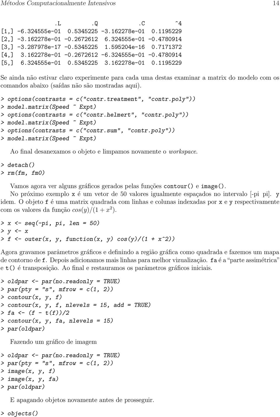 1195229 Se ainda não estivar claro experimente para cada uma destas examinar a matrix do modelo com os comandos abaixo (saídas não são mostradas aqui). > options(contrasts = c("contr.