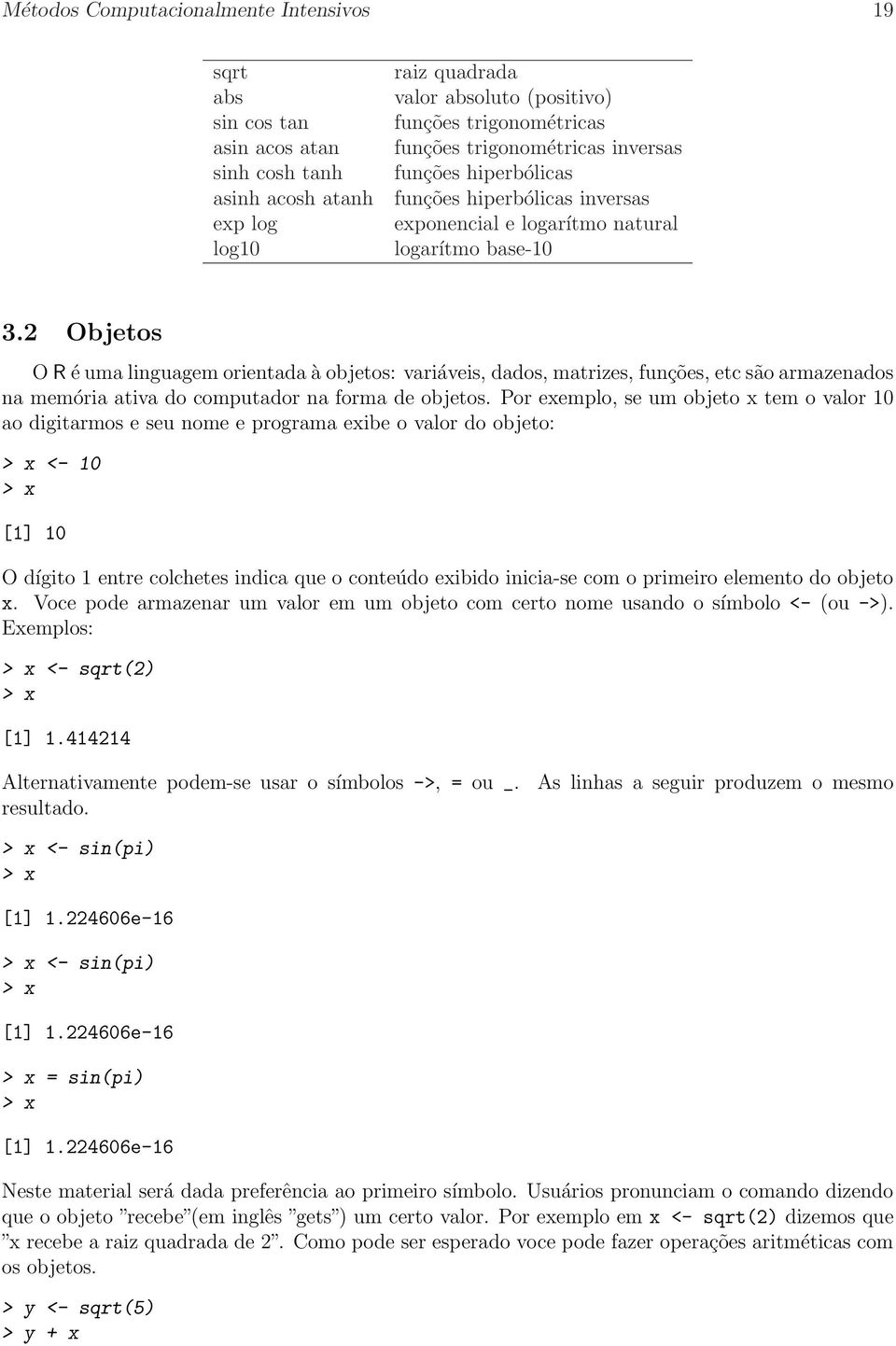 2 Objetos O R é uma linguagem orientada à objetos: variáveis, dados, matrizes, funções, etc são armazenados na memória ativa do computador na forma de objetos.