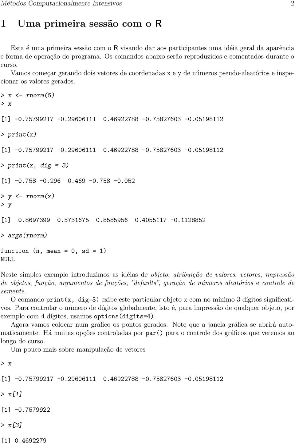 > x <- rnorm(5) > x [1] -0.75799217-0.29606111 0.46922788-0.75827603-0.05198112 > print(x) [1] -0.75799217-0.29606111 0.46922788-0.75827603-0.05198112 > print(x, dig = 3) [1] -0.758-0.296 0.469-0.