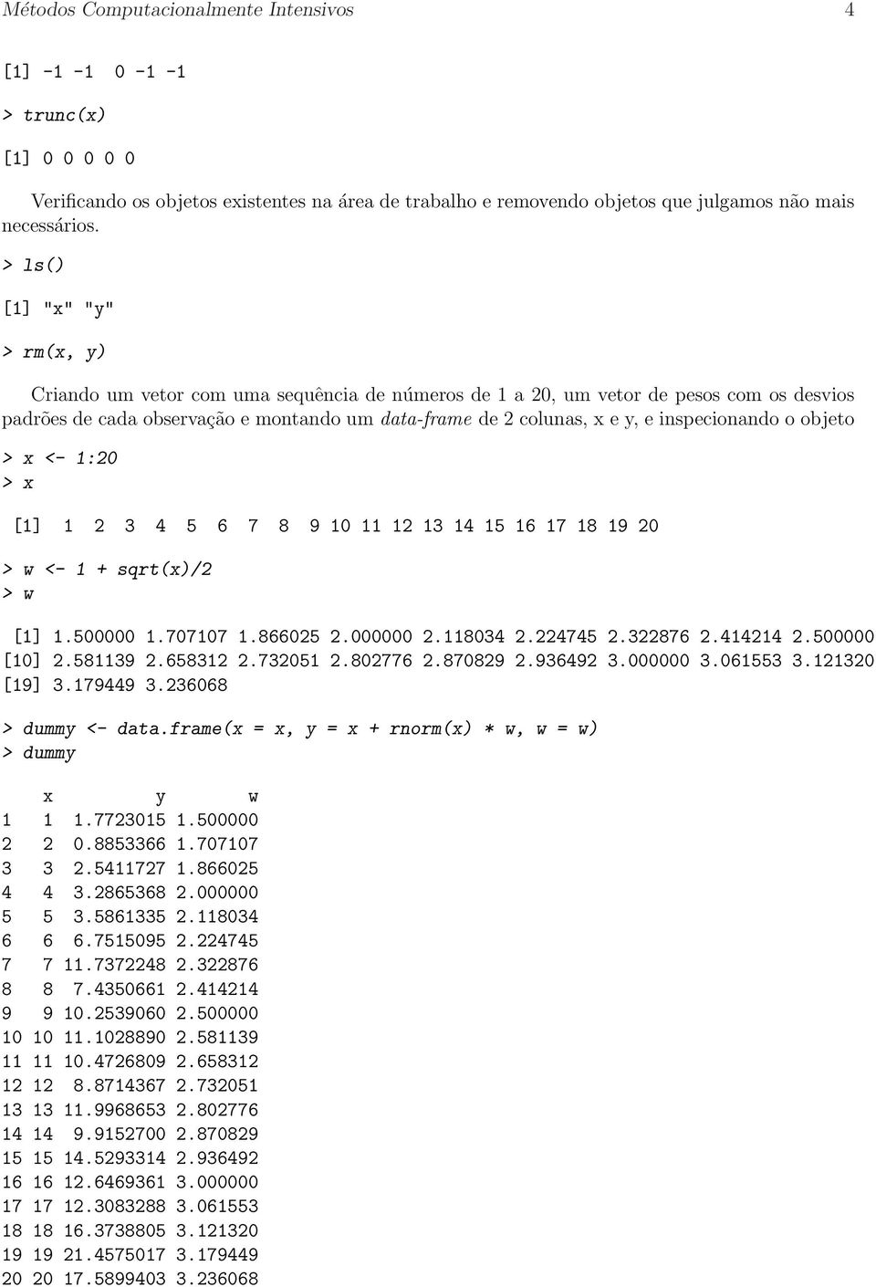 inspecionando o objeto > x <- 1:20 > x [1] 1 2 3 4 5 6 7 8 9 10 11 12 13 14 15 16 17 18 19 20 > w <- 1 sqrt(x)/2 > w [1] 1.500000 1.707107 1.866025 2.000000 2.118034 2.224745 2.322876 2.414214 2.