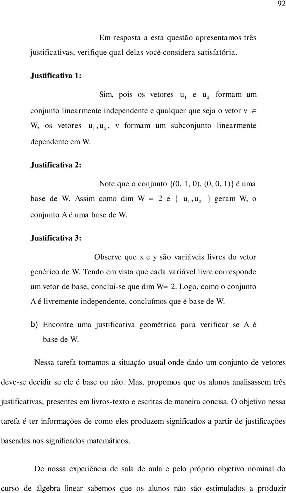 Justificativa 2: Note que o conjunto {(0,, 0), (0, 0, )} é uma base de W. Assim como dim W = 2 e { u conjunto A é uma base de W.