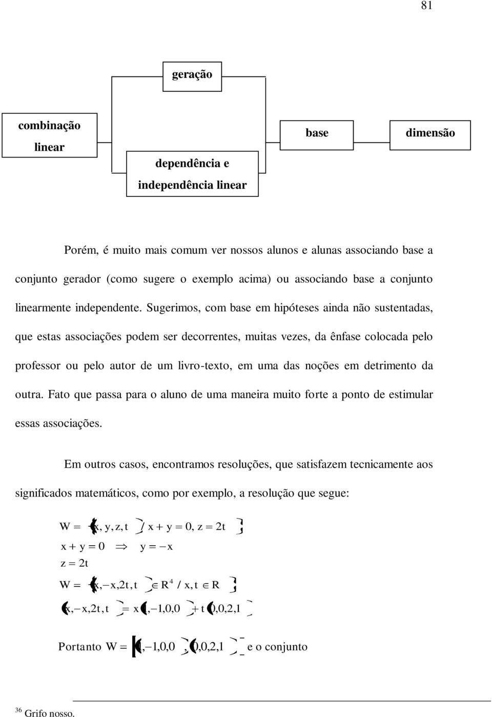 Sugerimos, com base em hipóteses ainda não sustentadas, que estas associações podem ser decorrentes, muitas vezes, da ênfase colocada pelo professor ou pelo autor de um livro-texto, em uma das noções