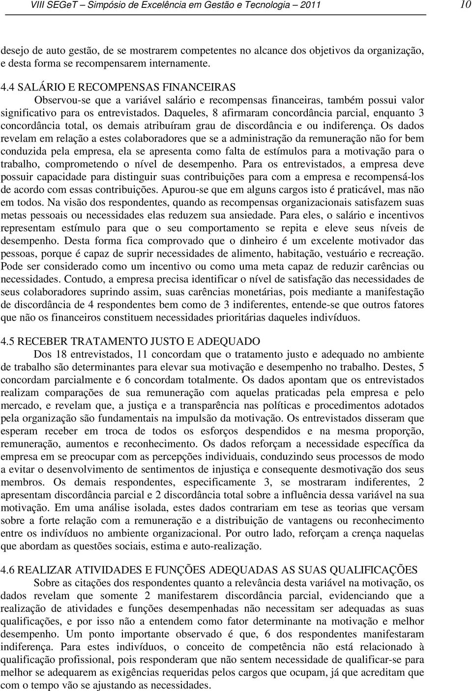 Daqueles, 8 afirmaram concordância parcial, enquanto 3 concordância total, os demais atribuíram grau de discordância e ou indiferença.