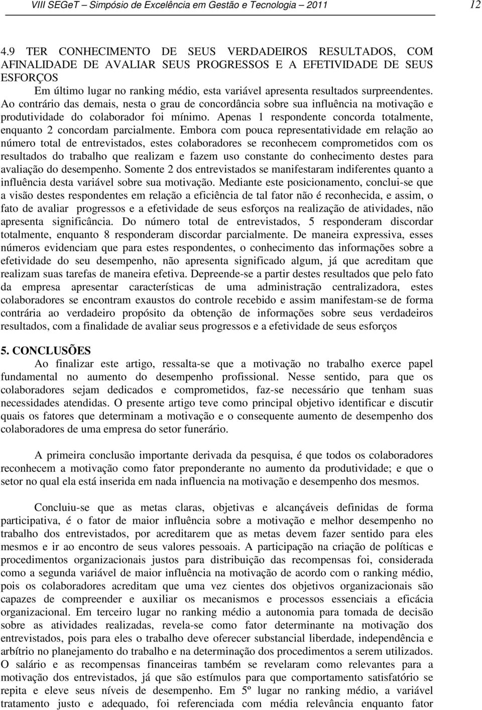 surpreendentes. Ao contrário das demais, nesta o grau de concordância sobre sua influência na motivação e produtividade do colaborador foi mínimo.