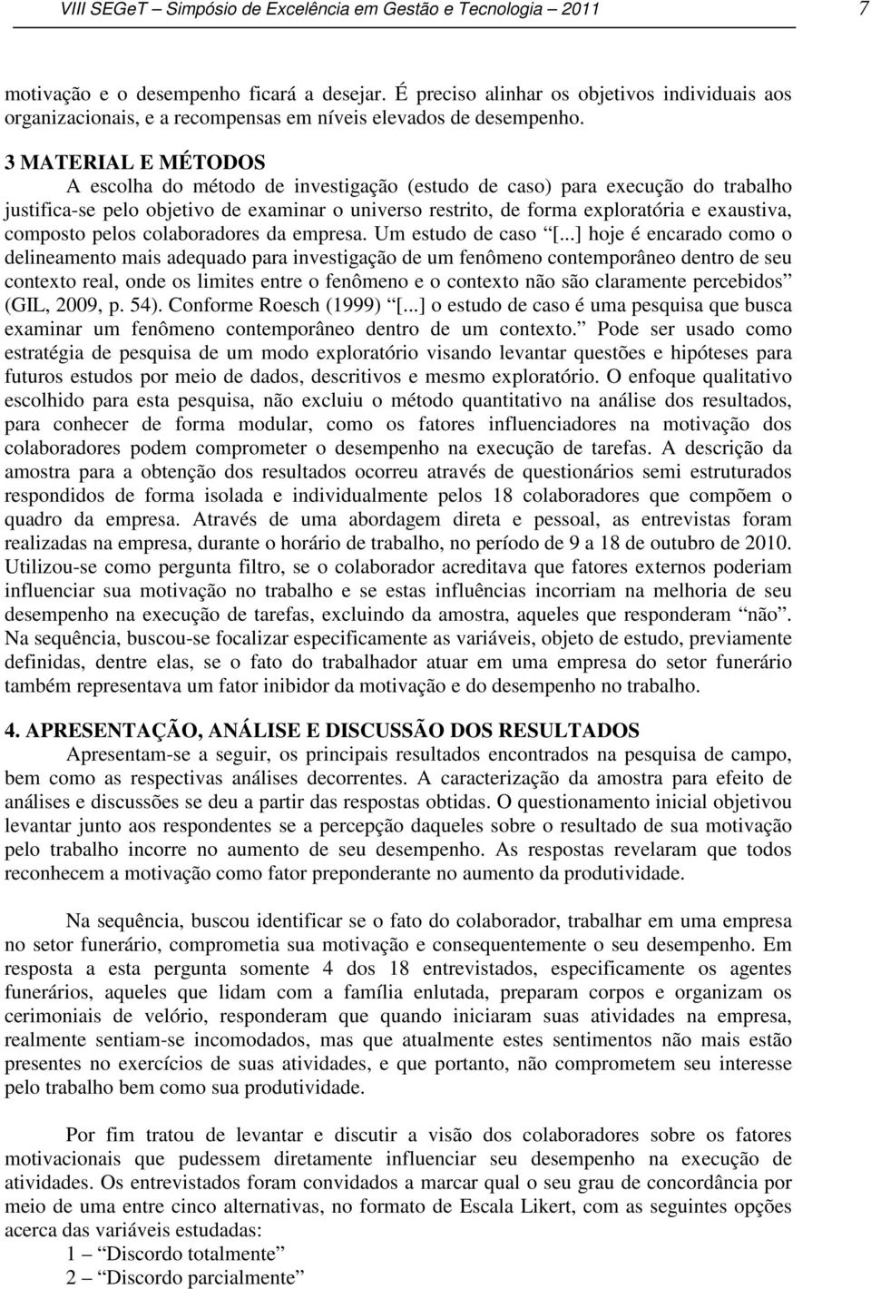 3 MATERIAL E MÉTODOS A escolha do método de investigação (estudo de caso) para execução do trabalho justifica-se pelo objetivo de examinar o universo restrito, de forma exploratória e exaustiva,