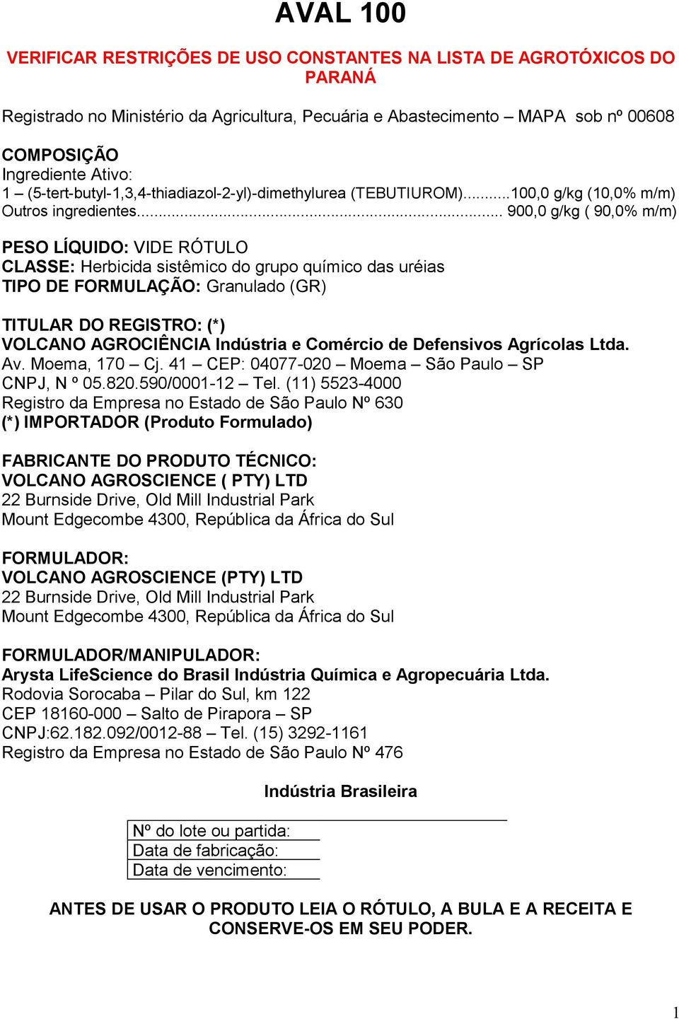 .. 900,0 g/kg ( 90,0% m/m) PESO LÍQUIDO: VIDE RÓTULO CLASSE: Herbicida sistêmico do grupo químico das uréias TIPO DE FORMULAÇÃO: Granulado (GR) TITULAR DO REGISTRO: (*) VOLCANO AGROCIÊNCIA Indústria