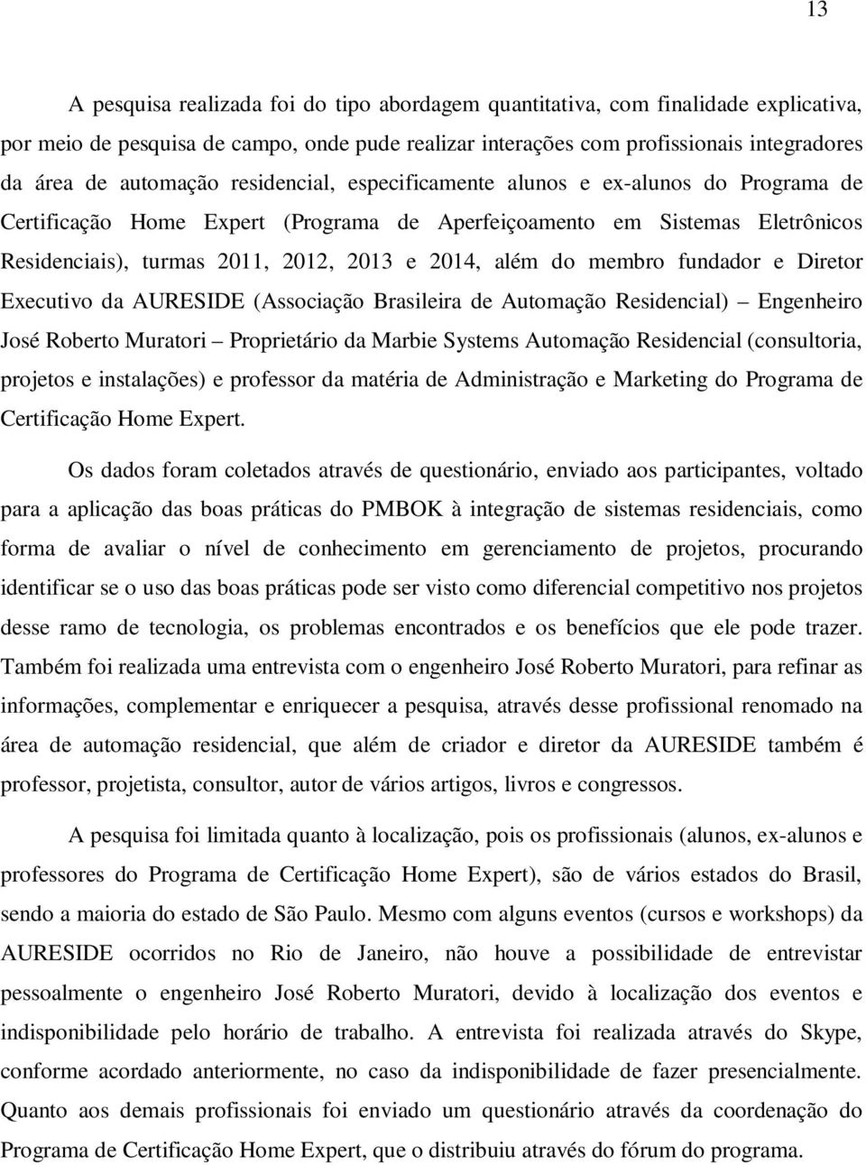 além do membro fundador e Diretor Executivo da AURESIDE (Associação Brasileira de Automação Residencial) Engenheiro José Roberto Muratori Proprietário da Marbie Systems Automação Residencial