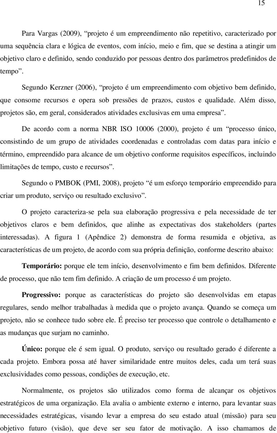 Segundo Kerzner (2006), projeto é um empreendimento com objetivo bem definido, que consome recursos e opera sob pressões de prazos, custos e qualidade.