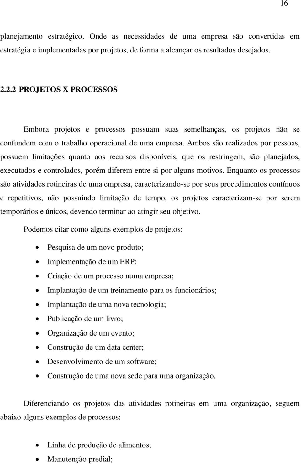 Ambos são realizados por pessoas, possuem limitações quanto aos recursos disponíveis, que os restringem, são planejados, executados e controlados, porém diferem entre si por alguns motivos.