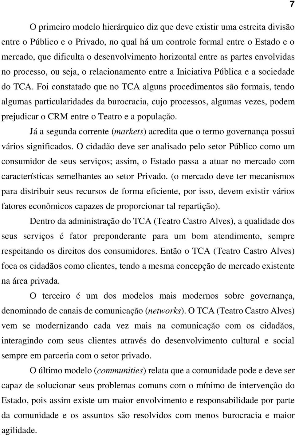 Foi constatado que no TCA alguns procedimentos são formais, tendo algumas particularidades da burocracia, cujo processos, algumas vezes, podem prejudicar o CRM entre o Teatro e a população.