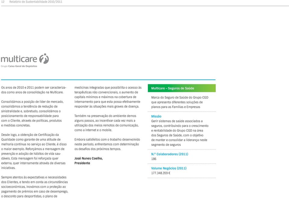 políticas, produtos e medidas concretas. Desde logo, a obtenção de Certificação da Qualidade como garante de uma atitude de melhoria contínua no serviço ao Cliente, é disso o maior exemplo.