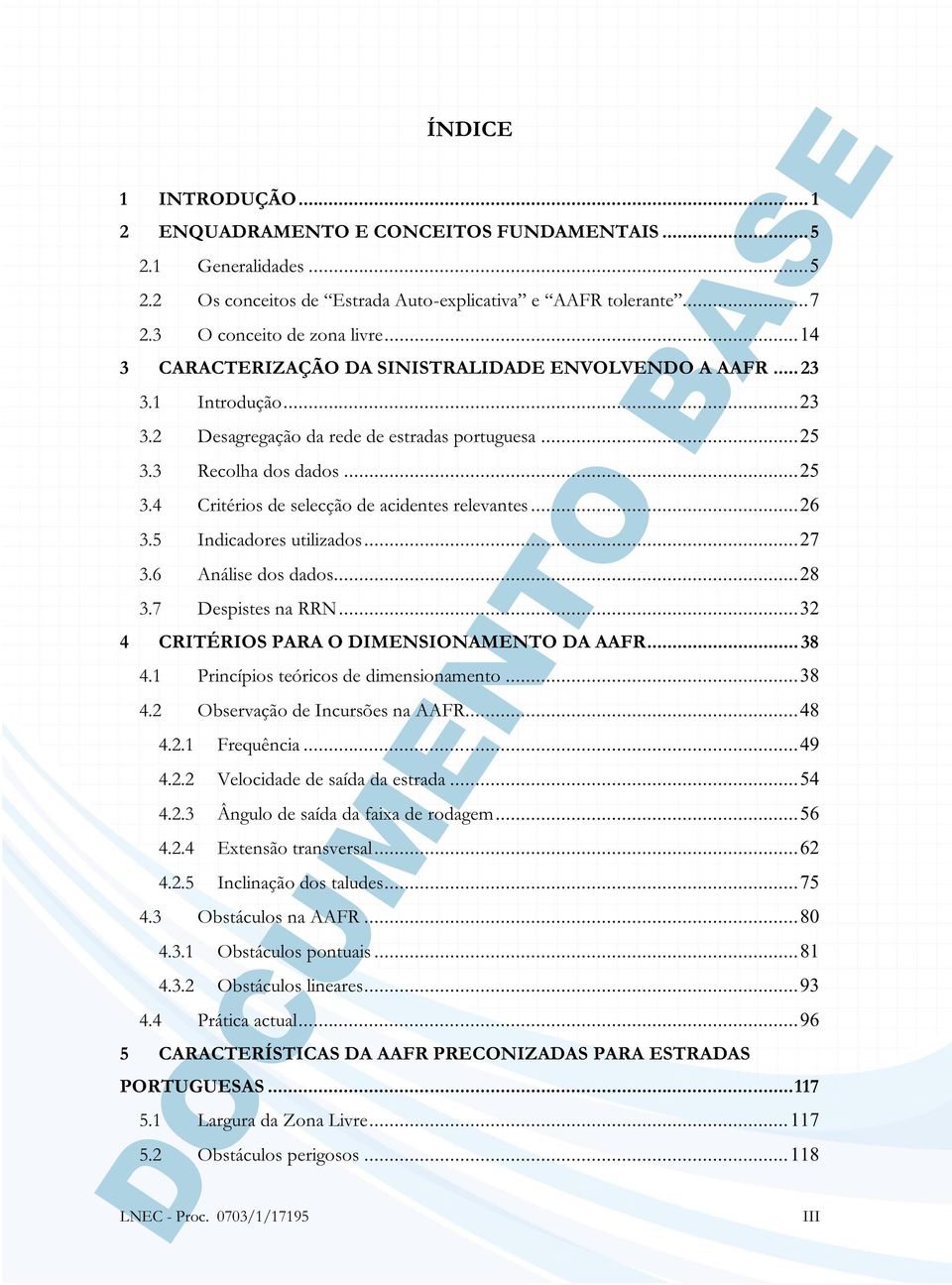 .. 26 3.5 Indicadores utilizados... 27 3.6 Análise dos dados... 28 3.7 Despistes na RRN... 32 4 CRITÉRIOS PARA O DIMENSIONAMENTO DA AAFR... 38 4.1 Princípios teóricos de dimensionamento... 38 4.2 Observação de Incursões na AAFR.