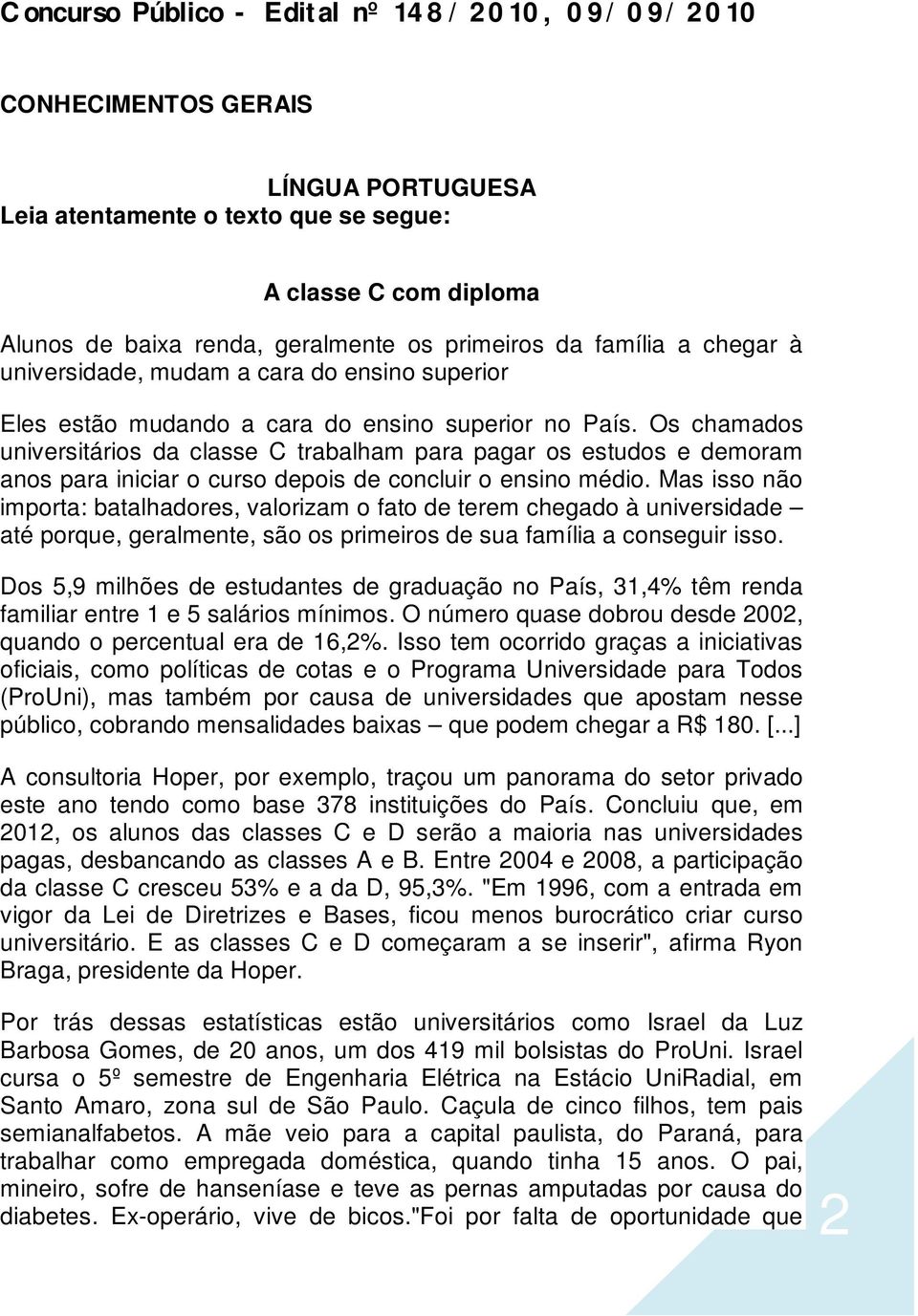 Os chamados universitários da classe C trabalham para pagar os estudos e demoram anos para iniciar o curso depois de concluir o ensino médio.