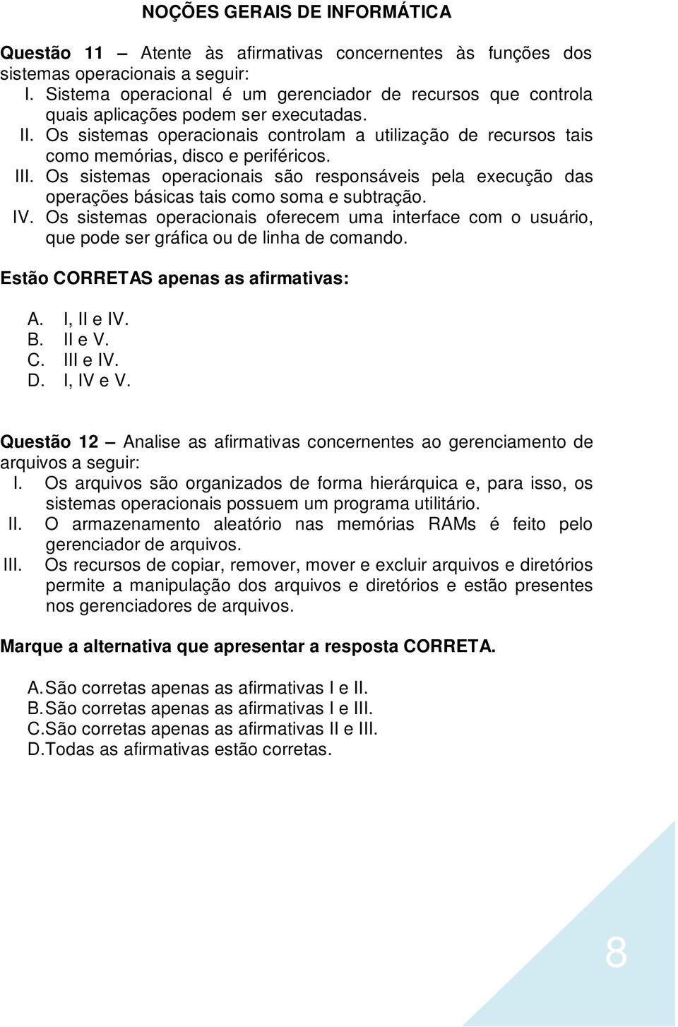 Os sistemas operacionais controlam a utilização de recursos tais como memórias, disco e periféricos. III.